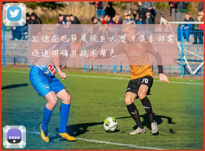 孔德在巴萨展现巨大潜力俱乐部需迅速明确其战术角色