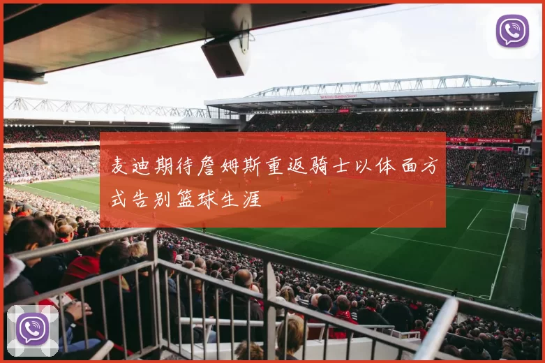 麦迪期待詹姆斯重返骑士以体面方式告别篮球生涯