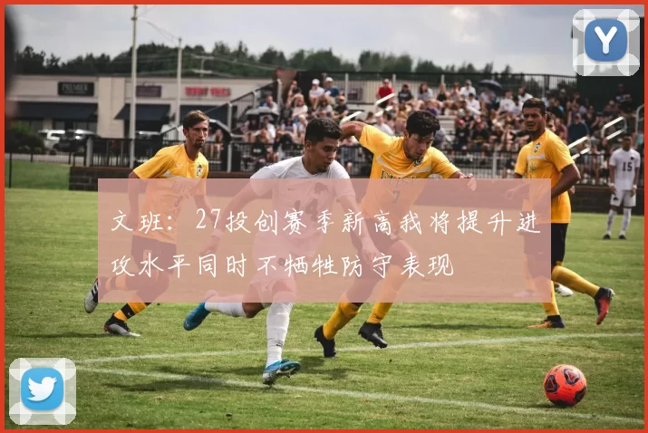 文班：27投创赛季新高我将提升进攻水平同时不牺牲防守表现