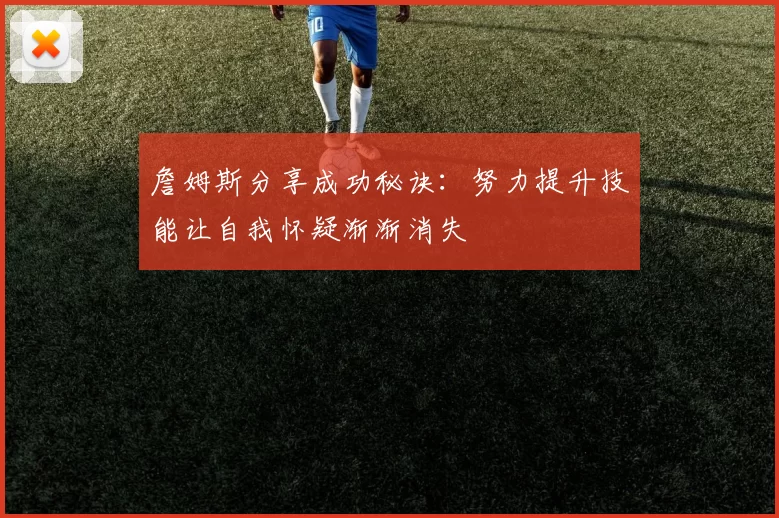 詹姆斯分享成功秘诀：努力提升技能让自我怀疑渐渐消失