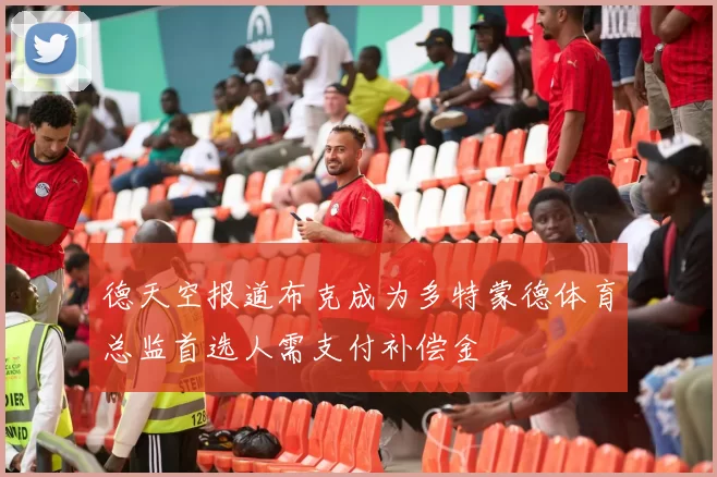 德天空报道布克成为多特蒙德体育总监首选人需支付补偿金