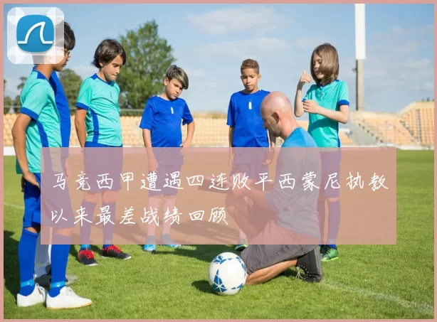 马竞西甲遭遇四连败平西蒙尼执教以来最差战绩回顾