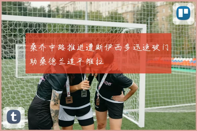 桑乔中路推进遭断伊西多迅速破门助桑德兰追平维拉