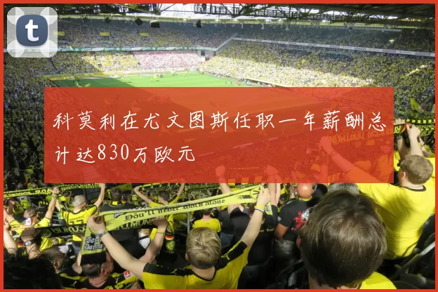 科莫利在尤文图斯任职一年薪酬总计达830万欧元
