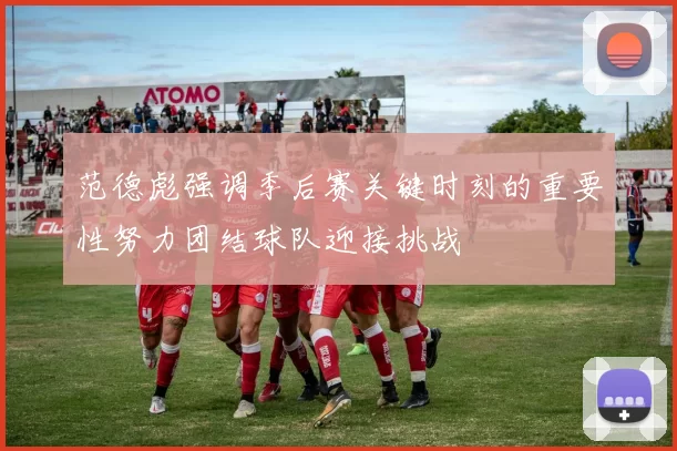 范德彪强调季后赛关键时刻的重要性努力团结球队迎接挑战