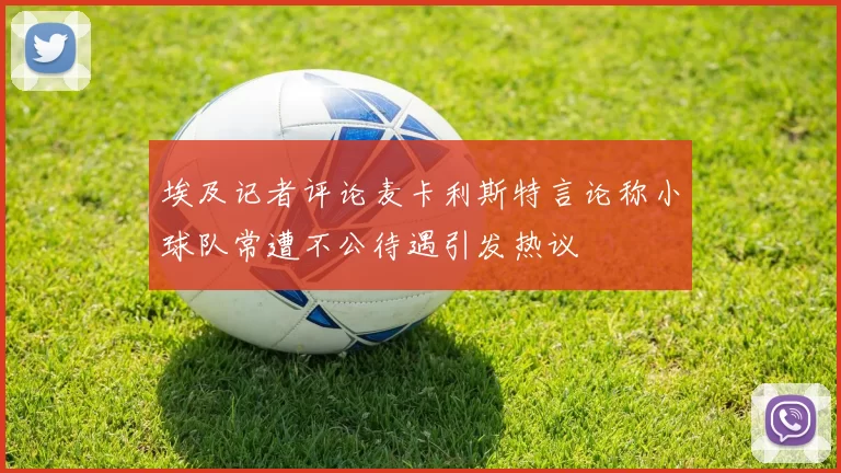 埃及记者评论麦卡利斯特言论称小球队常遭不公待遇引发热议