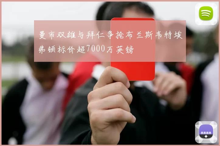 曼市双雄与拜仁争抢布兰斯韦特埃弗顿标价超7000万英镑