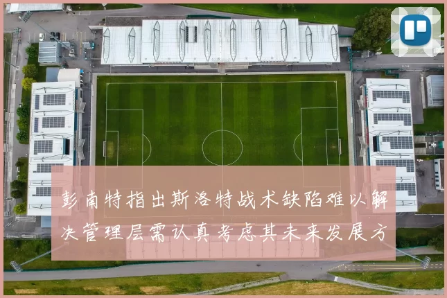 彭南特指出斯洛特战术缺陷难以解决管理层需认真考虑其未来发展方向